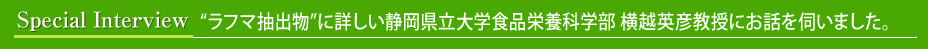 “ラフマ抽出物”に詳しい静岡県立大学食品栄養科学部 横越英彦教授にお話を伺いました。