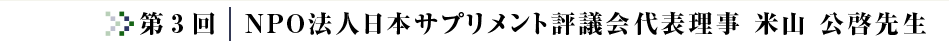 第3回コラム?NPO法人日本サプリメント評議会代表理事 米山 公啓先生