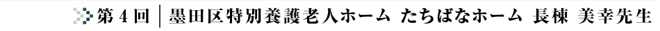 第4回コラム 墨田区特別養護老人ホーム たちばなホーム 長棟 美幸 先生
