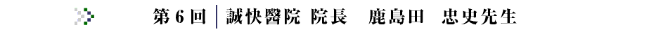 第6回コラム 誠快醫院 鹿島田 忠史 先生