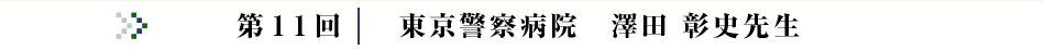 第11回コラム 東京警察病院 澤田 彰史 先生