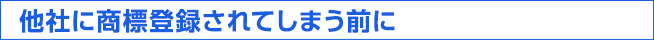 他社に商標登録されてしまう前に商標出願を！