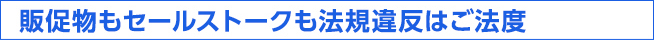 販促物もセールストークも法規違反はご法度