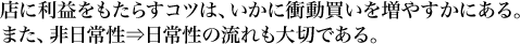 店に利益をもたらすコツは、いかに衝動買いを増やすかにある。また非日常⇒日常性の流れも大切である。