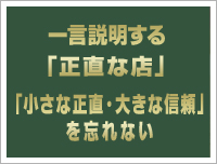 一言説明する　「正直なお店　小さい正直・大きな信頼」を忘れない