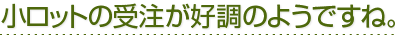 小ロットの受注が順調のようですね。