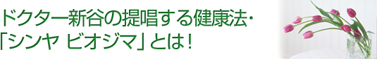 ドクター新谷の提唱する健康法「シンヤ ビオジマ」とは！