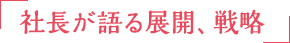 社長が語る展開、戦略
