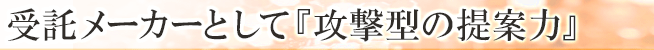 受託メーカーとして『攻撃型の提案力』