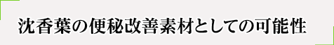 沈香葉（じんこうよう）の便通改善素材、便秘改善素材としての可能性