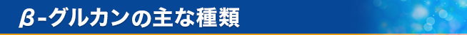 β-グルカンの主な種類