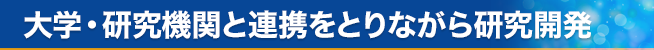大学・研究機関と連携をとりながら研究開発