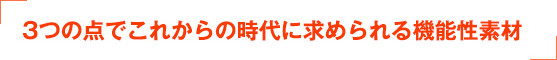 3つの点でこれからの時代に求められる機能性素材