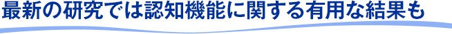 最新の研究では認知機能に関する有用な結果も