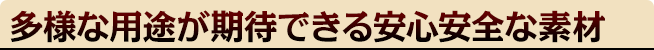 多様な用途が期待できる安心安全な素材