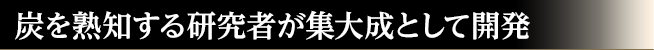 炭を熟知する研究者が集大成として開発