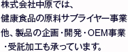 株式会社中原では、健康食品の原料サプライヤー事業他、製品の企画・開発・OEM事業・受託加工も承っています。
