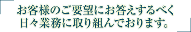 お客様のご要望にお答えするべく日々業務に取り組んでおります。