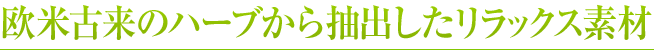 欧米古来のハーブから抽出したリラックス素材