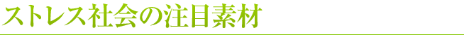 ストレス社会の注目素材