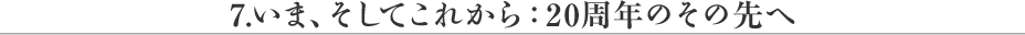 いま、そしてこれから：20周年のその先へ