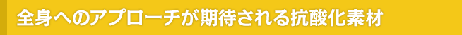 全身へのアプローチが期待される抗酸化素材