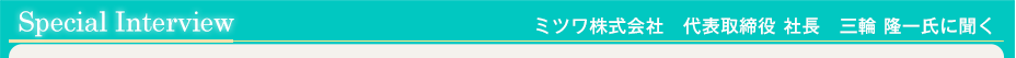 スペシャルインタビュー/ユビタマゴ（HOGUシリーズ）を開発したミツワ株式会社　代表取締役社長　三輪隆一氏