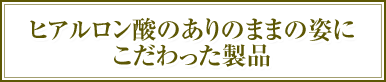 ヒアルロン酸のありのままの姿に