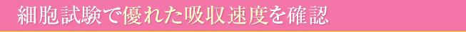 細胞試験で優れた吸収速度を確認