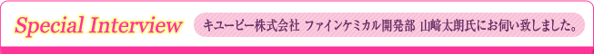 キユーピー株式会社 ファインケミカル開発部 山﨑太朗氏にお伺い致しました。