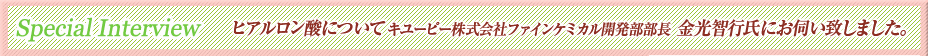 ヒアルロン酸についてキユーピー株式会社ファインケミカル開発部部長 金光智行氏にお伺い致しました。