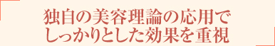 独自の美容理論の応用でしっかりとした効果を重視