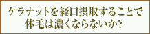 ケラナットを経口摂取することで体毛は濃くならないか？