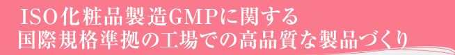 ISO化粧品製造GMPに関する国際規格準拠の工場での高品質な製品づくり