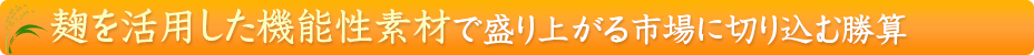 麹（こうじ）を活用した機能性素材で盛り上がる市場に切り込む勝算