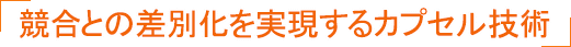 競合との差別化を実現するカプセル技術