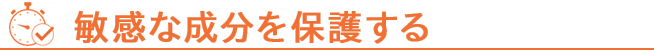 敏感な成分を保護する
