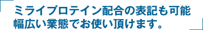 ミライプロテイン（miraiprotein）配合の表記も可能幅広い業態でお使い頂けます。