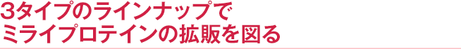 3つのラインナップでミライプロテイン（miraiprotein）の拡販を図る