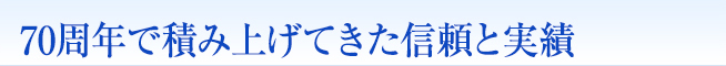 70周年で積み上げてきた信頼と実績