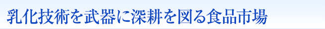 乳化技術を武器に深耕を図る食品市場