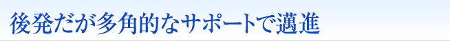 後発だが多角的なサポートで邁進