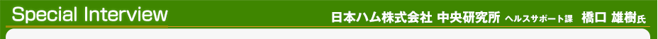 インタビュー　本ハム株式会社 中央研究所 ヘルスサポート課　橋口 雄樹氏