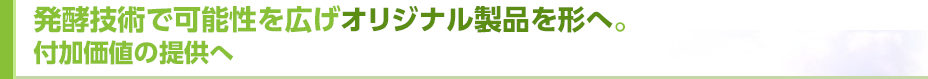 発酵技術で可能性を広げオリジナル製品を形へ。