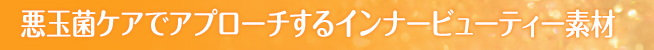 悪玉菌ケアでアプローチするインナービューティー素材