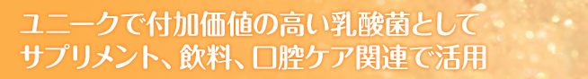 ユニークで付加価値の高い乳酸菌としてサプリメント、飲料、口腔ケア関連で活用