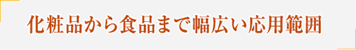 化粧品から食品まで幅広い応用範囲