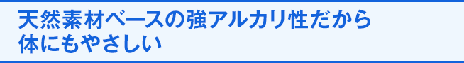 シェルフレッシュEXは、天然素材ベースの強アルカリ性だから体にもやさしい