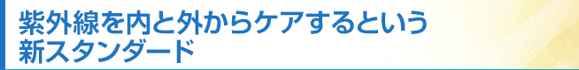 紫外線を内と外からケアするという新スタンダード