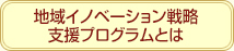 地域イノベーション戦略支援プログラムとは